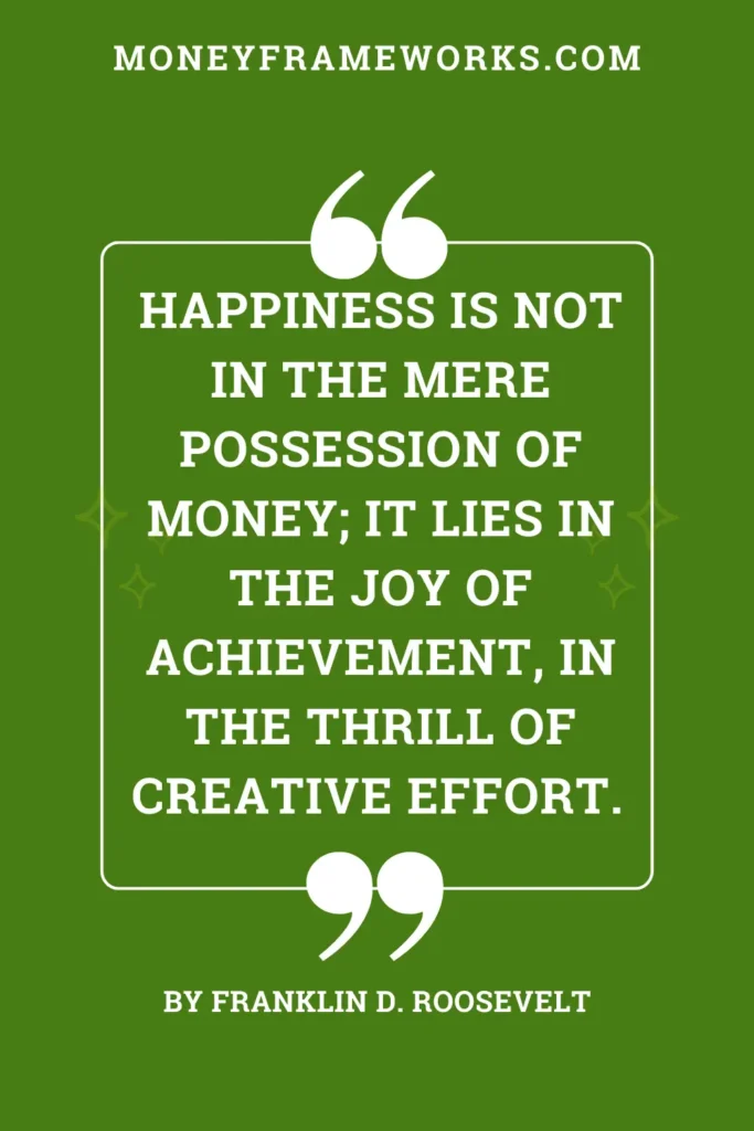 Happiness is not in the mere possession of money; it lies in the joy of achievement, in the thrill of creative effort.