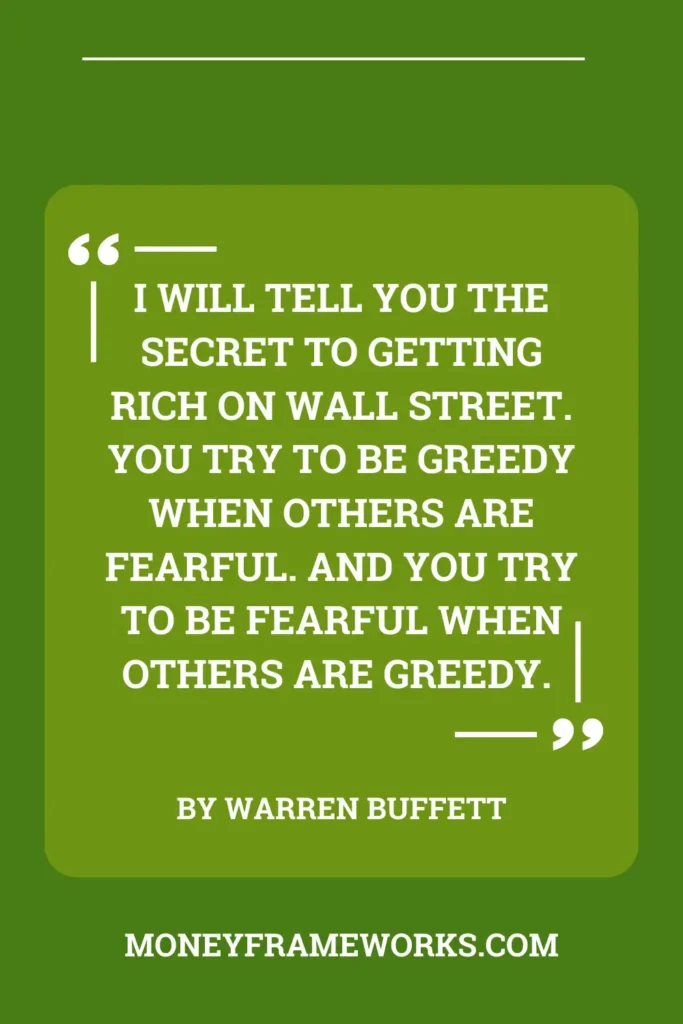 I will tell you the secret to getting rich on Wall Street. You try to be greedy when others are fearful. And you try to be fearful when others are greedy.