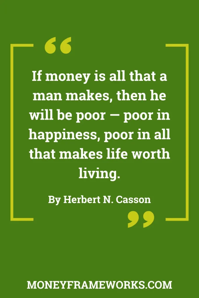 If money is all that a man makes, then he will be poor — poor in happiness, poor in all that makes life worth living.