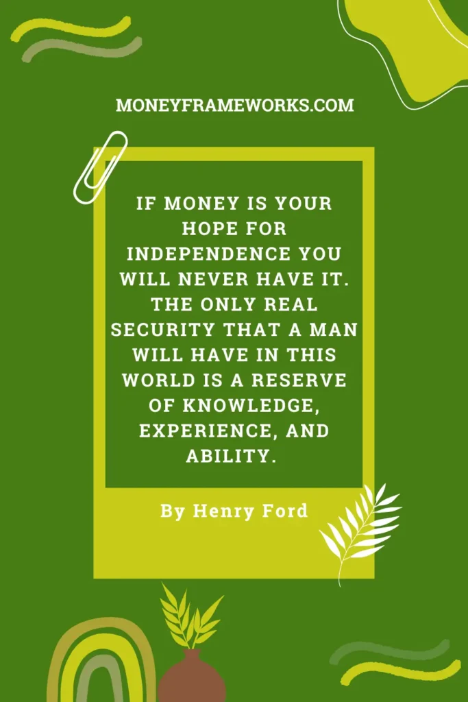 If money is your hope for independence you will never have it. The only real security that a man will have in this world is a reserve of knowledge, experience, and ability.