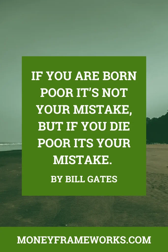 If you are born poor it’s not your mistake, but if you die poor its your mistake.